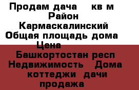 Продам дача 80 кв.м  › Район ­ Кармаскалинский › Общая площадь дома ­ 80 › Цена ­ 2 000 000 - Башкортостан респ. Недвижимость » Дома, коттеджи, дачи продажа   